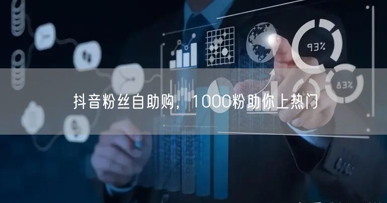 抖音粉丝自助购，1000粉助你上热门