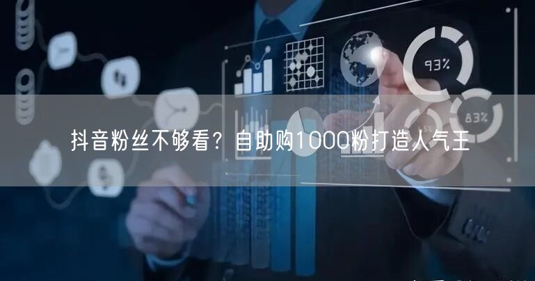 抖音粉丝不够看?自助购1000粉打造人气王