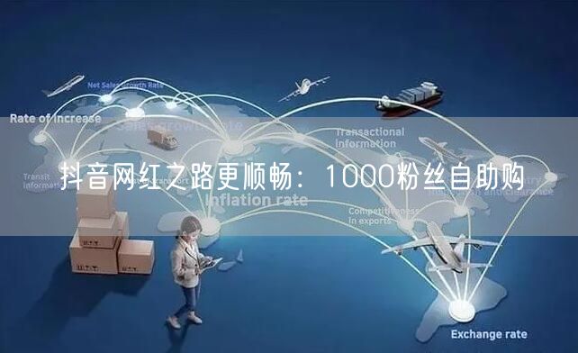 抖音网红之路更顺畅：1000粉丝自助购