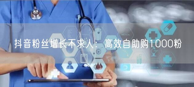 抖音粉丝增长不求人：高效自助购1000粉