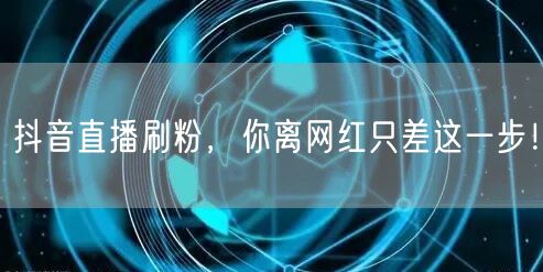 抖音直播刷粉,你离网红只差这一步!