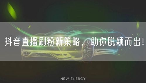抖音直播刷粉新策略,助你脱颖而出!