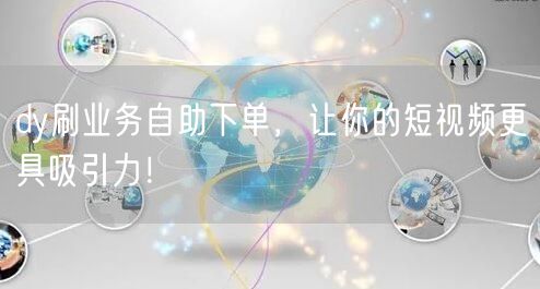 dy刷业务自助下单,让你的短视频更具吸引力!