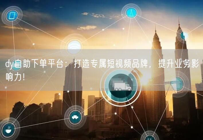 dy自助下单平台:打造专属短视频品牌,提升业务影响力!