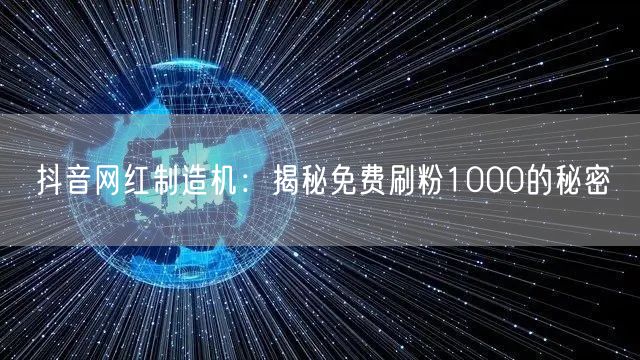 抖音网红制造机：揭秘免费刷粉1000的秘密