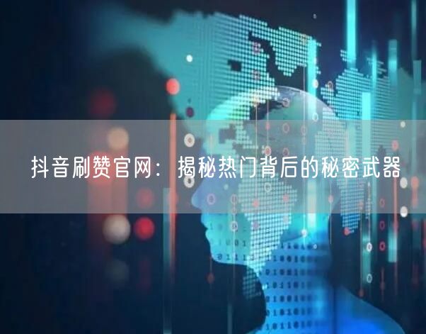 抖音刷赞官网：揭秘热门背后的秘密武器