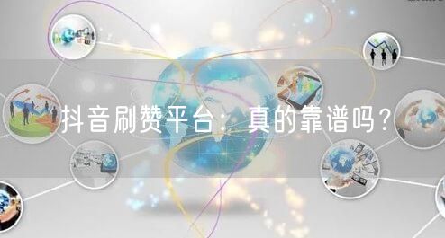抖音刷赞平台：真的靠谱吗？