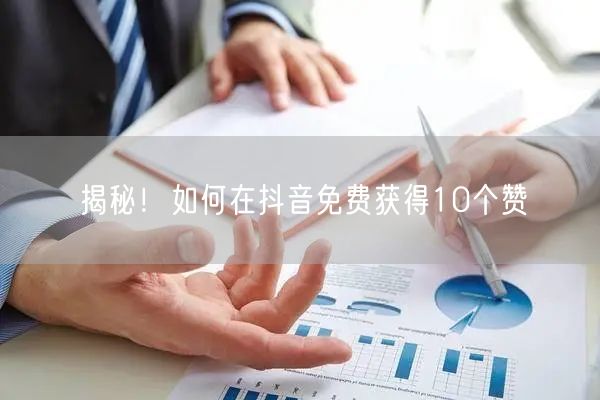 揭秘！如何在抖音免费获得10个赞