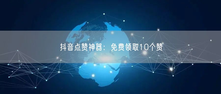 抖音点赞神器：免费领取10个赞
