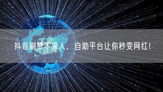 抖音刷赞不求人，自助平台让你秒变网红！