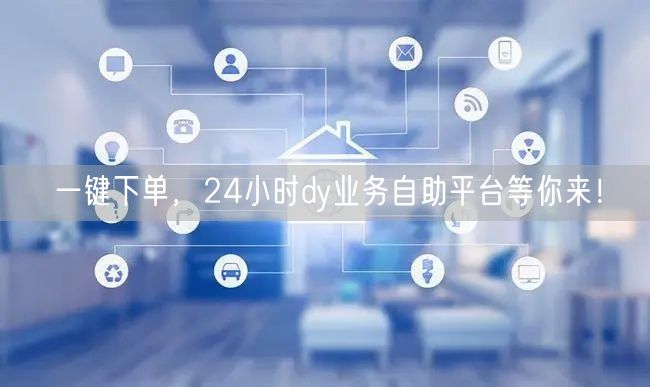 一键下单，24小时dy业务自助平台等你来！