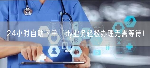 24小时自助下单，dy业务轻松办理无需等待！