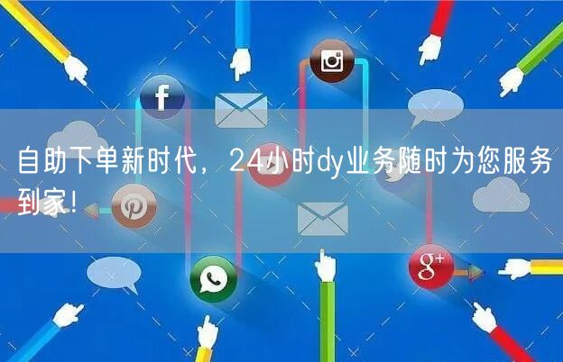 自助下单新时代，24小时dy业务随时为您服务到家！