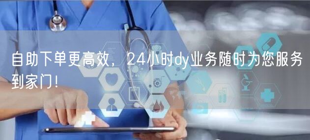 自助下单更高效，24小时dy业务随时为您服务到家门！