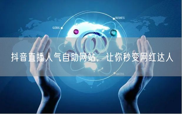 抖音直播人气自助网站，让你秒变网红达人