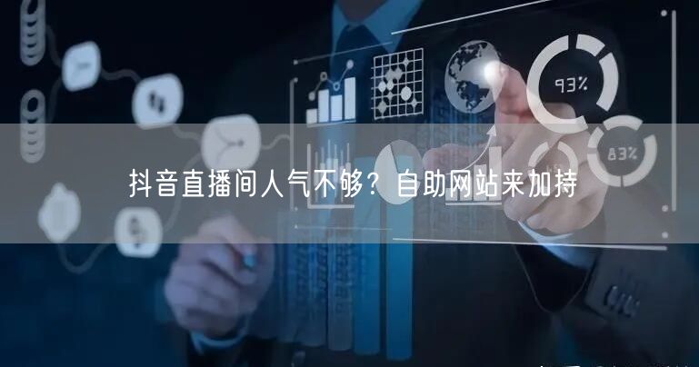 抖音直播间人气不够？自助网站来加持