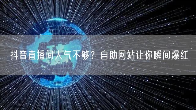 抖音直播间人气不够?自助网站让你瞬间爆红