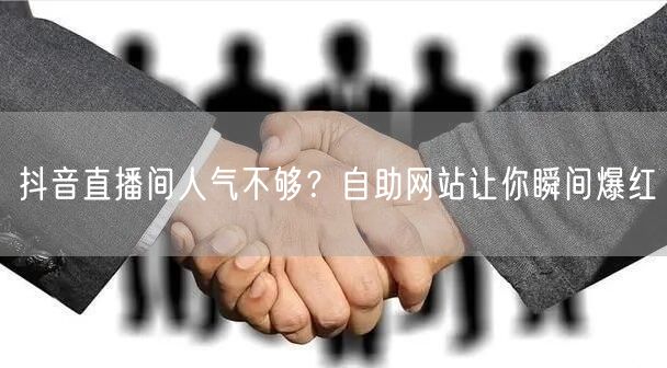 抖音直播间人气不够?自助网站让你瞬间爆红