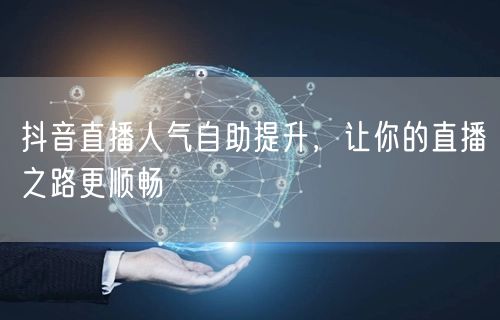 抖音直播人气自助提升，让你的直播之路更顺畅