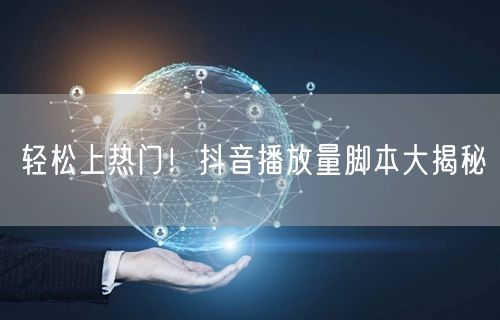 轻松上热门！抖音播放量脚本大揭秘