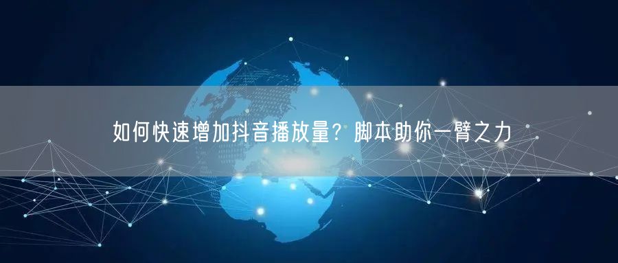 如何快速增加抖音播放量？脚本助你一臂之力