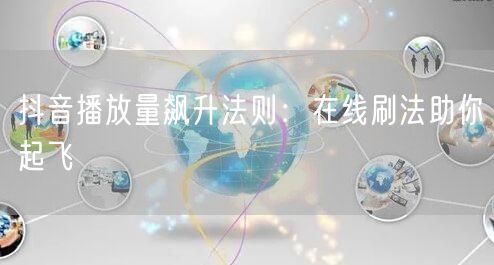 抖音播放量飙升法则：在线刷法助你起飞