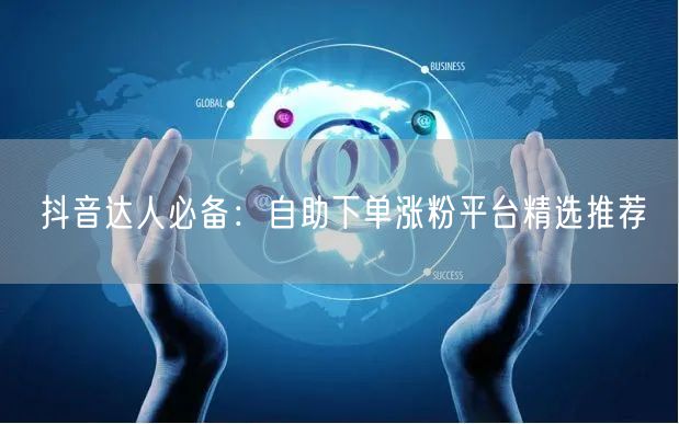 抖音达人必备：自助下单涨粉平台精选推荐