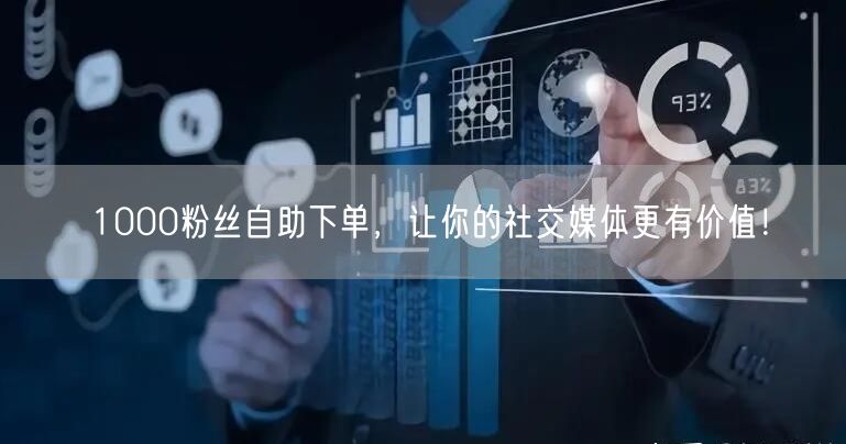 1000粉丝自助下单，让你的社交媒体更有价值！