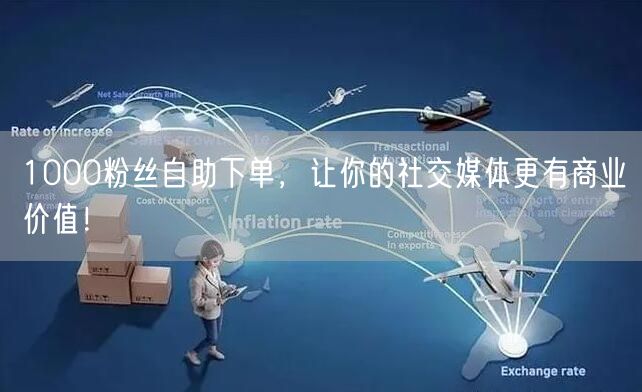 1000粉丝自助下单，让你的社交媒体更有商业价值！