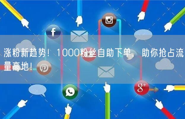 涨粉新趋势!1000粉丝自助下单,助你抢占流量高地!