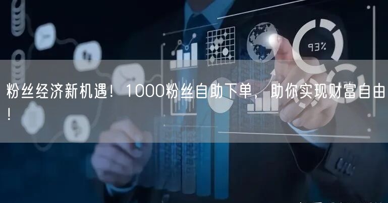 粉丝经济新机遇!1000粉丝自助下单,助你实现财富自由!