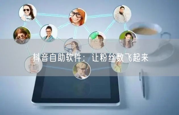 抖音自助软件：让粉丝数飞起来