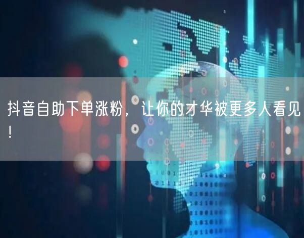 抖音自助下单涨粉，让你的才华被更多人看见！