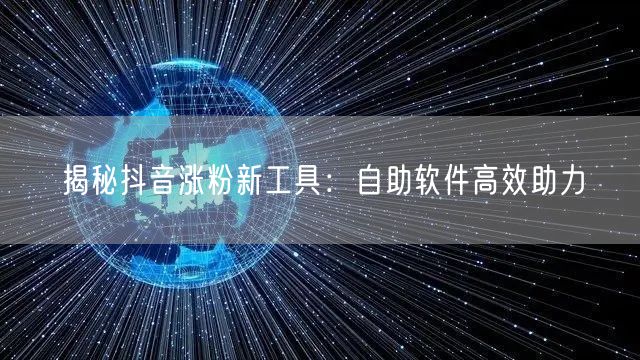 揭秘抖音涨粉新工具：自助软件高效助力
