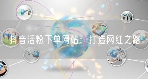 抖音活粉下单网站：打造网红之路