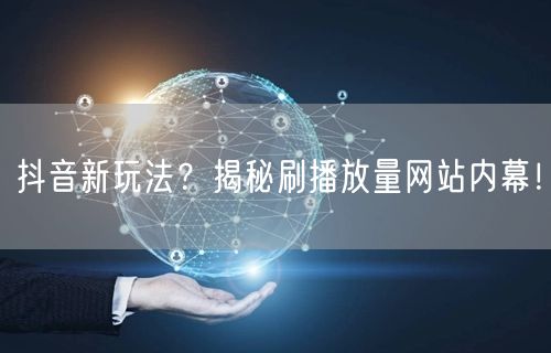 抖音新玩法？揭秘刷播放量网站内幕！
