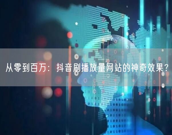 从零到百万：抖音刷播放量网站的神奇效果？