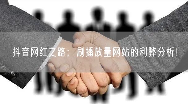 抖音网红之路：刷播放量网站的利弊分析！