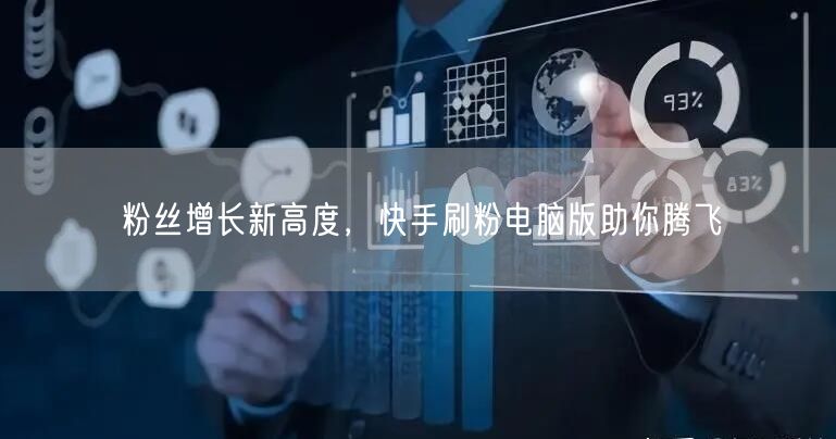 粉丝增长新高度，快手刷粉电脑版助你腾飞