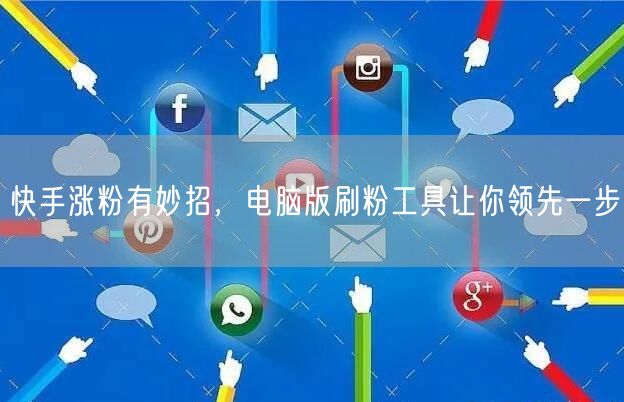 快手涨粉有妙招，电脑版刷粉工具让你领先一步