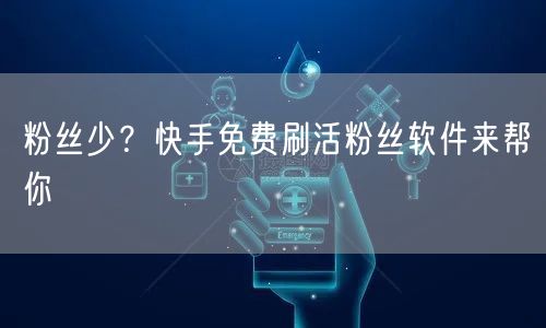 粉丝少？快手免费刷活粉丝软件来帮你