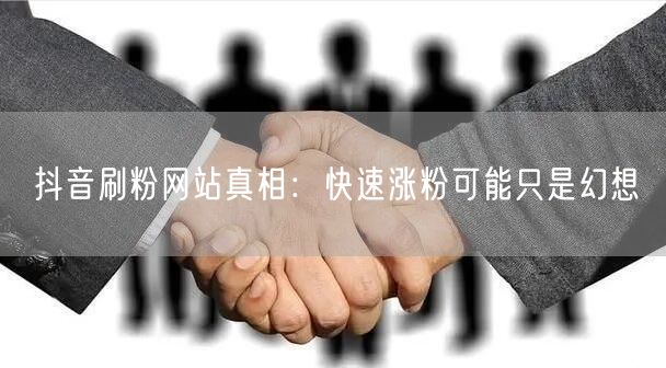 抖音刷粉网站真相：快速涨粉可能只是幻想