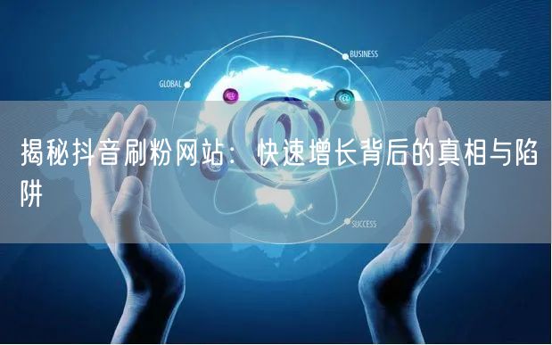 揭秘抖音刷粉网站：快速增长背后的真相与陷阱