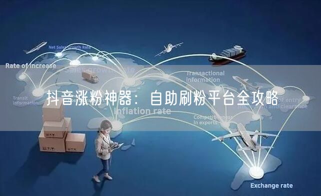 抖音涨粉神器：自助刷粉平台全攻略