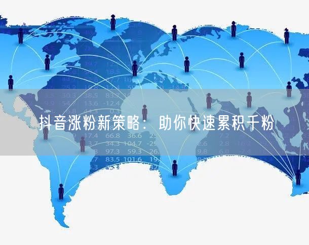 抖音涨粉新策略：助你快速累积千粉
