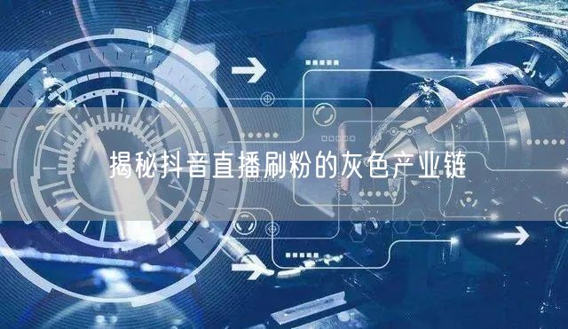 揭秘抖音直播刷粉的灰色产业链