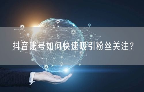 抖音账号如何快速吸引粉丝关注？