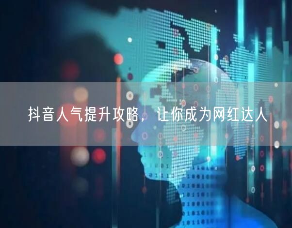 抖音人气提升攻略，让你成为网红达人