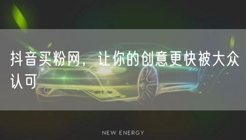 抖音买粉网，让你的创意更快被大众认可