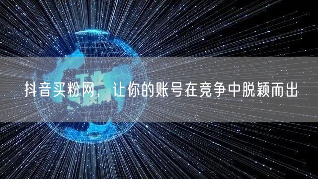 抖音买粉网，让你的账号在竞争中脱颖而出